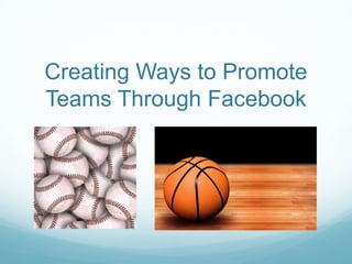 Creating Ways to Promote
Teams Through Facebook
 