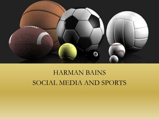 Social Media

     HARMAN BAINS
SOCIAL MEDIA AND SPORTS
 