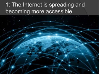 1: The Internet is spreading and
becoming more accessible
 