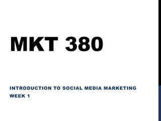 MKT 380
INTRODUCTION TO SOCIAL MEDIA MARKETING
WEEK 1
 