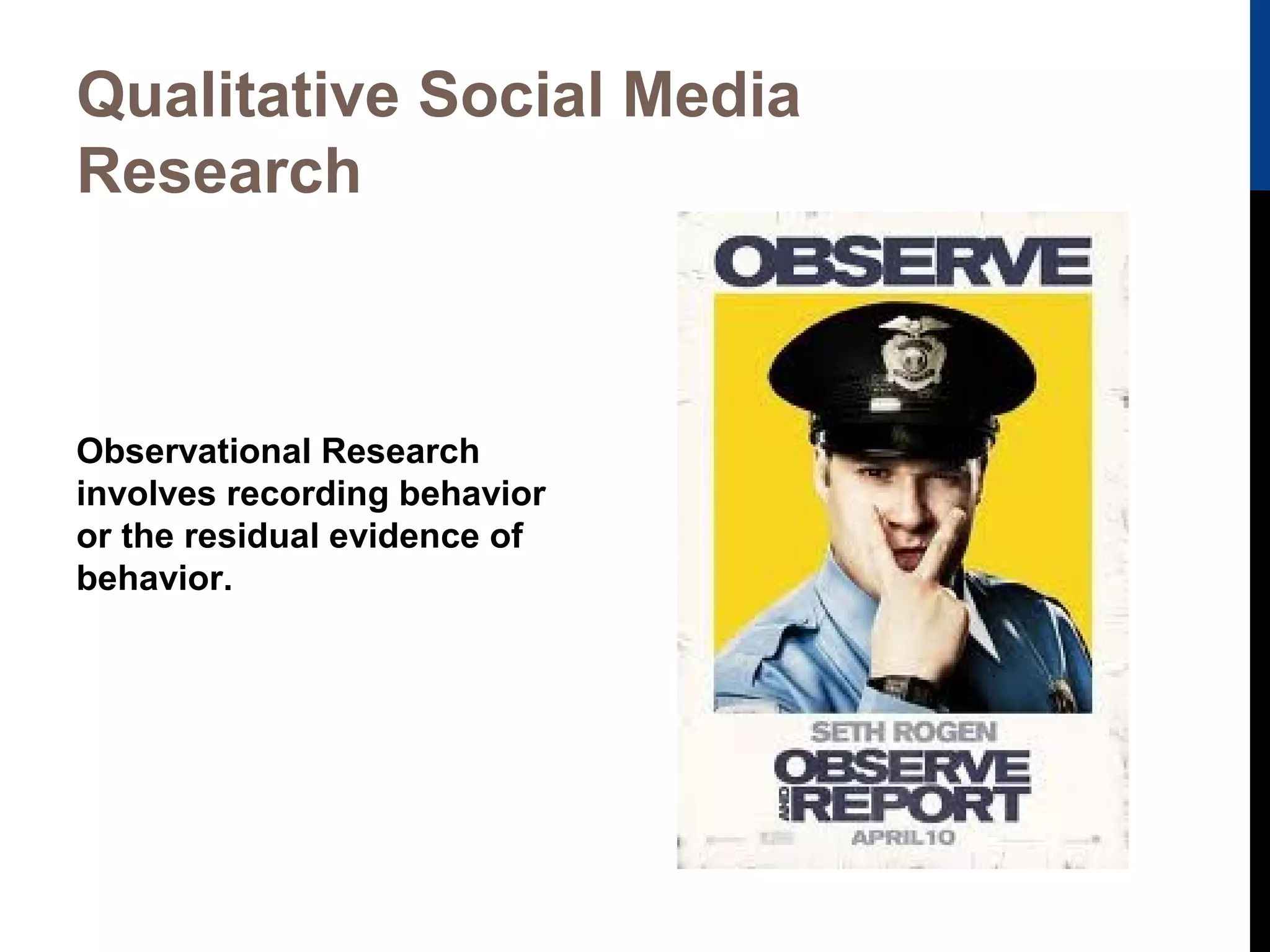 Qualitative Social Media
Research

Observational Research
involves recording behavior
or the residual evidence of
behavior.

 