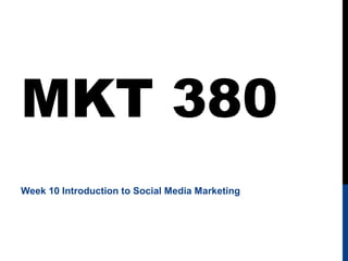 MKT 380
Week 10 Introduction to Social Media Marketing

 