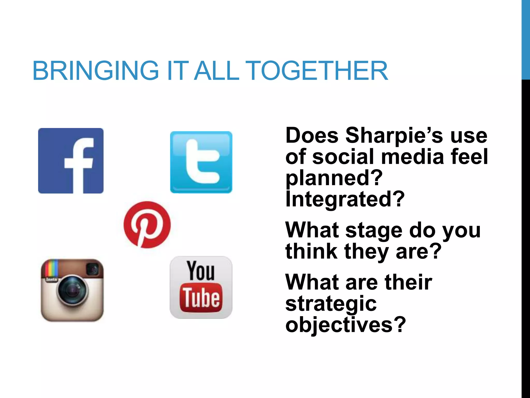 Does Sharpie’s use
of social media feel
planned?
Integrated?
What stage do you
think they are?
What are their
strategic
objectives?
BRINGING IT ALL TOGETHER
 