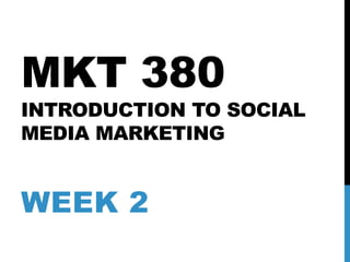 MKT 380
INTRODUCTION TO SOCIAL
MEDIA MARKETING
WEEK 2
 