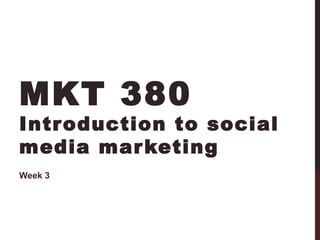 MKT 380

Intr oduction to social
media mar keting
Week 3

 
