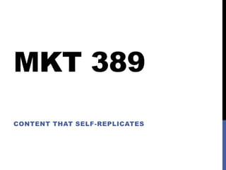 MKT 389
CONTENT THAT SELF-REPLICATES

 