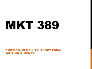 MKT 389
EMOTION, VISIBILITY, SHORT FORM
WRITING & MEMES

 