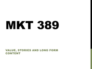 MKT 389
VALUE, STORIES AND LONG FORM
CONTENT

 