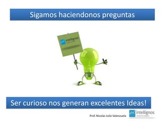 SigamoshaciendonospreguntasSer curioso nos generan excelentes Ideas!