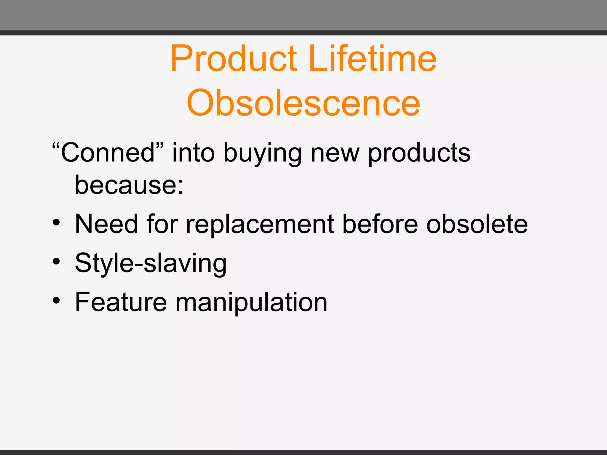 Product Lifetime Obsolescence “Conned” into buying new products because: Need for replacement before obsolete Style-slaving Feature manipulation