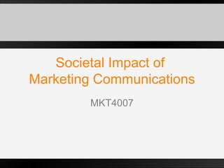 Societal Impact of  Marketing Communications MKT4007 