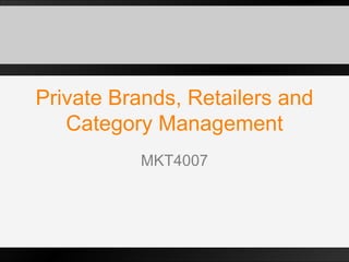 Private Brands, Retailers and Category Management MKT4007 