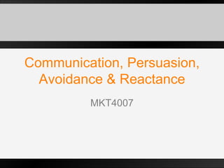 Communication, Persuasion, Avoidance & Reactance MKT4007 