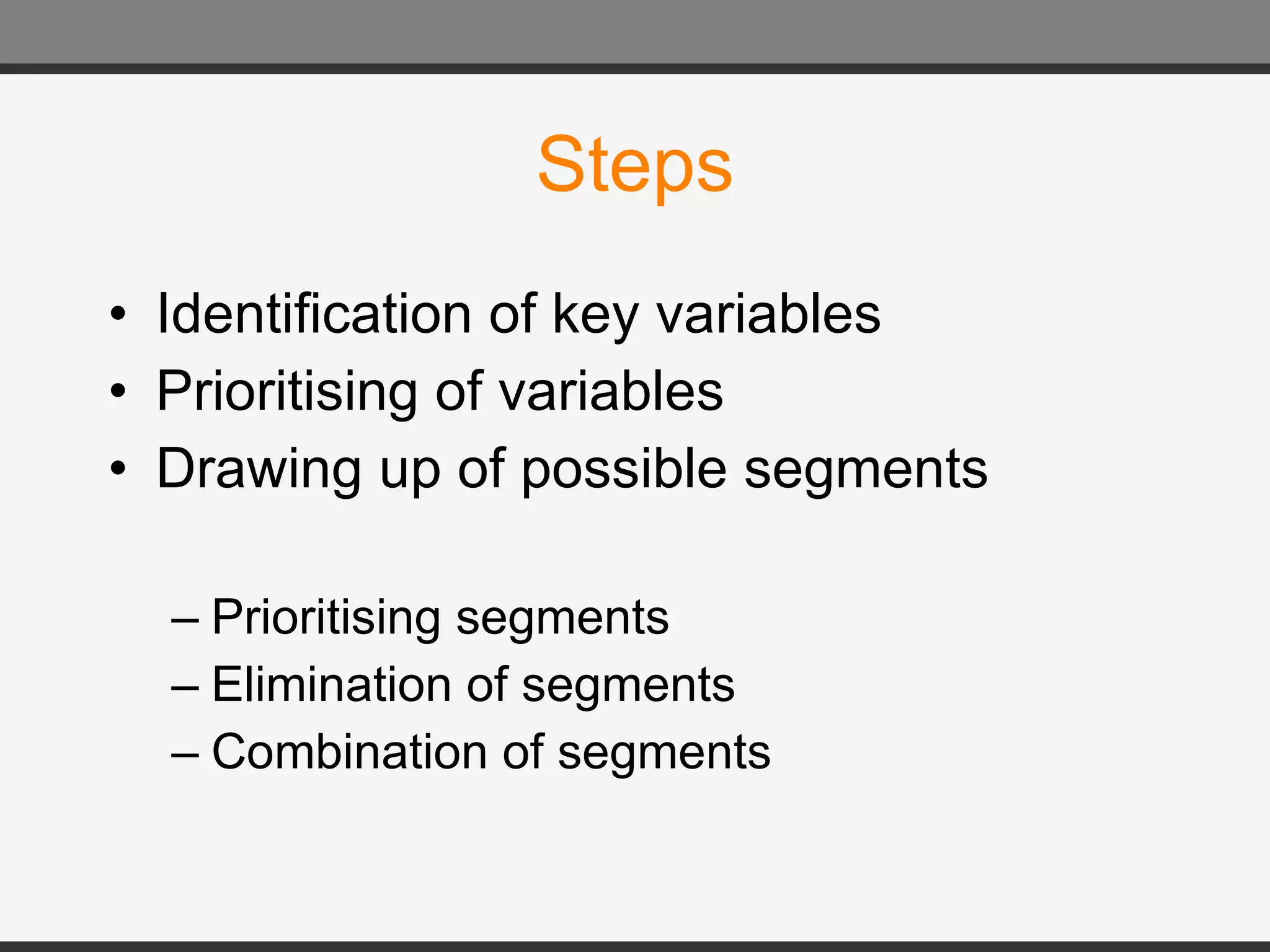 Steps Identification of key variables Prioritising of variables Drawing up of possible segments Prioritising segments Elimination of segments Combination of segments 