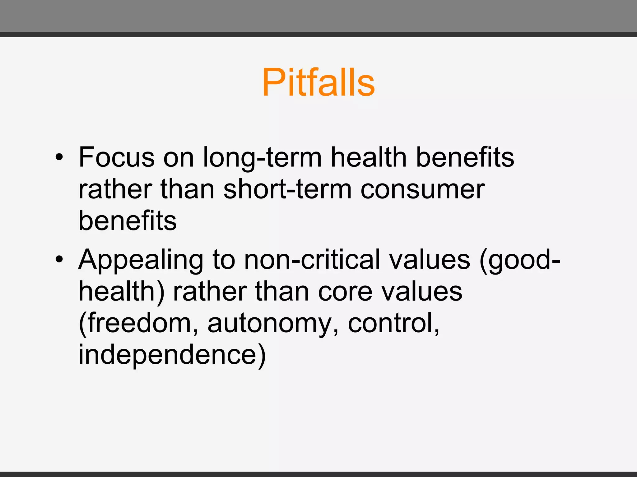 Pitfalls Focus on long-term health benefits rather than short-term consumer benefits Appealing to non-critical values (good-health) rather than core values (freedom, autonomy, control, independence) 