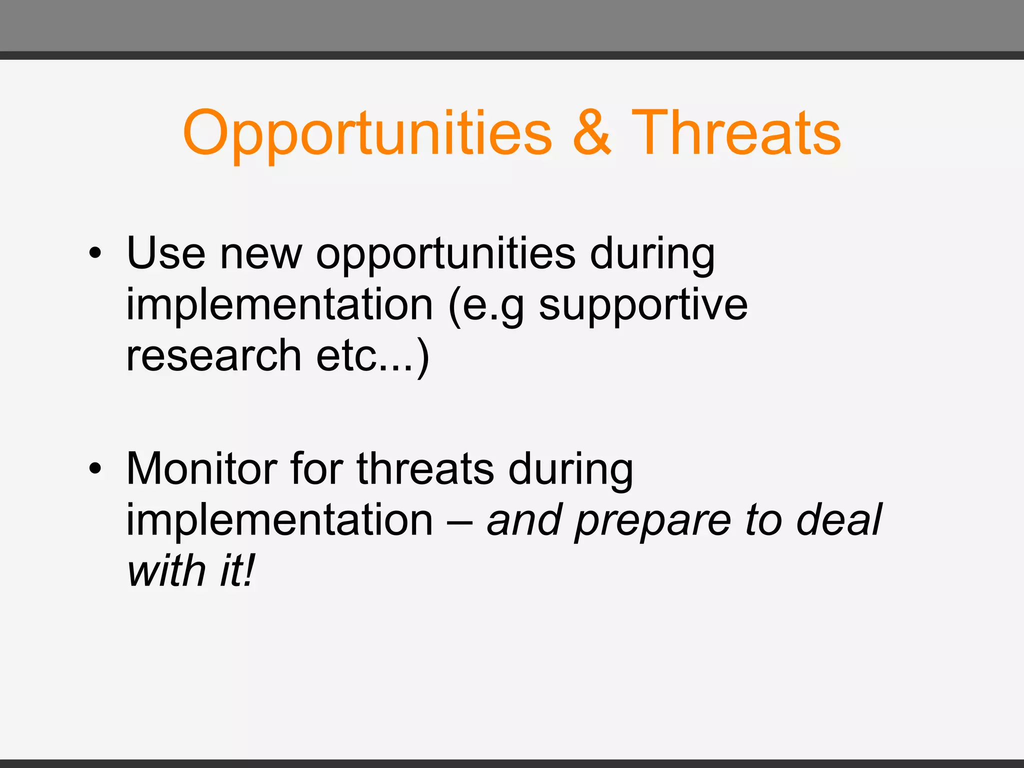 Opportunities & Threats Use new opportunities during implementation (e.g supportive research etc...) Monitor for threats during implementation –  and prepare to deal with it! 