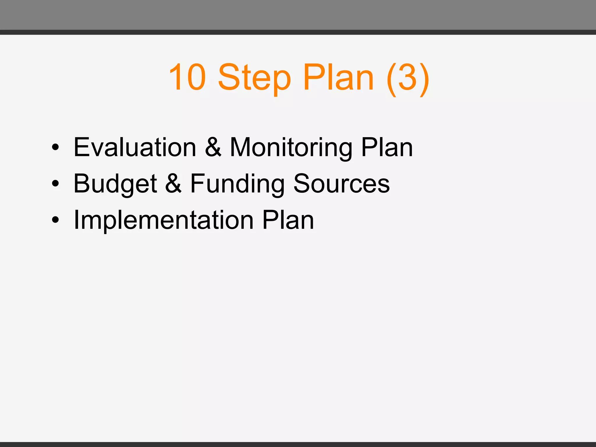 10 Step Plan (3) Evaluation & Monitoring Plan Budget & Funding Sources Implementation Plan 