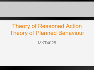 Theory of Reasoned Action Theory of Planned Behaviour MKT4025 