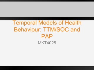Temporal Models of Health Behaviour: TTM/SOC and PAP MKT4025 