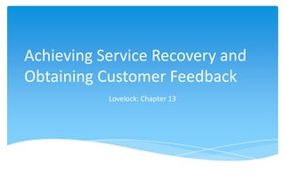 Achieving Service Recovery and
Obtaining Customer Feedback
           Lovelock: Chapter 13
 
