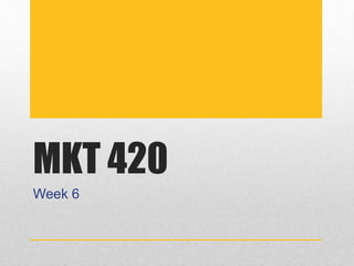 MKT 420
Week 6
 