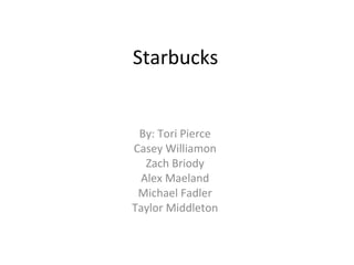 Starbucks By: Tori Pierce Casey Williamon Zach Briody Alex Maeland Michael Fadler Taylor Middleton 