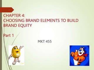 CHAPTER 4:
CHOOSING BRAND ELEMENTS TO BUILD
BRAND EQUITY
Part 1
MKT 455
4.1
 