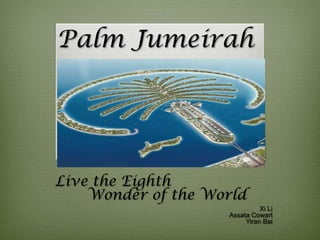 Palm Jumeirah




Live the Eighth
    Wonder of the World
                              Xi Li
                    Assata Cowart
                         Yiran Bai
 