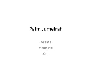 Palm Jumeirah

    Assata
   Yiran Bai
      Xi Li
 