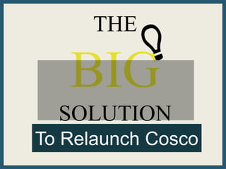 THE
BIG
SOLUTION
To Relaunch Cosco
 