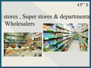 il stores , Super stores & departmental
Wholesalers
4 P ’ S
 