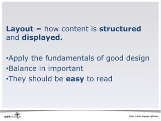 Layout = how content is structured
and displayed.

•Apply the fundamentals of good design
•Balance in important
•They should be easy to read
 
