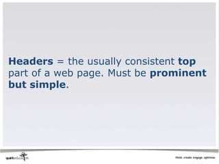 Headers = the usually consistent top
part of a web page. Must be prominent
but simple.
 