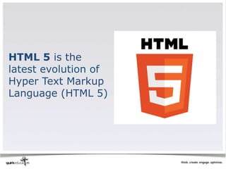 HTML 5 is the
latest evolution of
Hyper Text Markup
Language (HTML 5)
 
