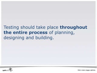 Testing should take place throughout
the entire process of planning,
designing and building.
 