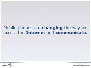 Mobile phones are changing the way we
access the Internet and communicate.
 