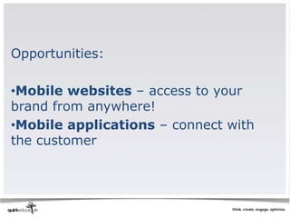 Opportunities:

•Mobile websites – access to your
brand from anywhere!
•Mobile applications – connect with
the customer
 