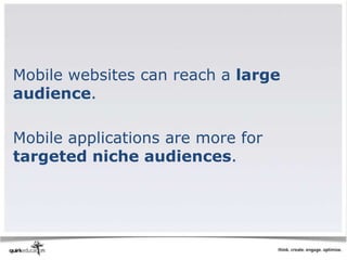 Mobile websites can reach a large
audience.

Mobile applications are more for
targeted niche audiences.
 