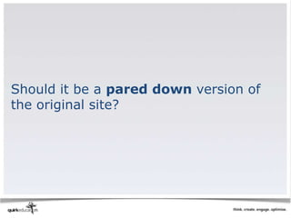 Should it be a pared down version of
the original site?
 