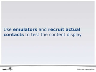 Use emulators and recruit actual
contacts to test the content display
 