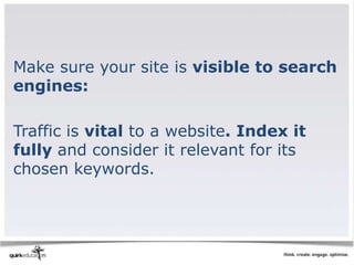 Make sure your site is visible to search
engines:

Traffic is vital to a website. Index it
fully and consider it relevant for its
chosen keywords.
 
