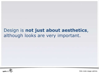 Design is not just about aesthetics,
although looks are very important.
 