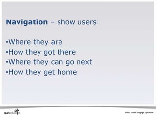 Navigation – show users:

•Where they are
•How they got there
•Where they can go next
•How they get home
 