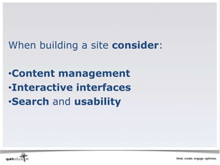 When building a site consider:

•Content management
•Interactive interfaces
•Search and usability
 