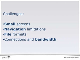 Challenges:

•Small screens
•Navigation limitations
•File formats
•Connections and bandwidth
 