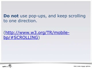 Do not use pop-ups, and keep scrolling
to one direction.

(http://www.w3.org/TR/mobile-
bp/#SCROLLING)
 