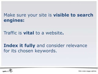 Make sure your site is visible to search
engines:

Traffic is vital to a website.

Index it fully and consider relevance
for its chosen keywords.
 