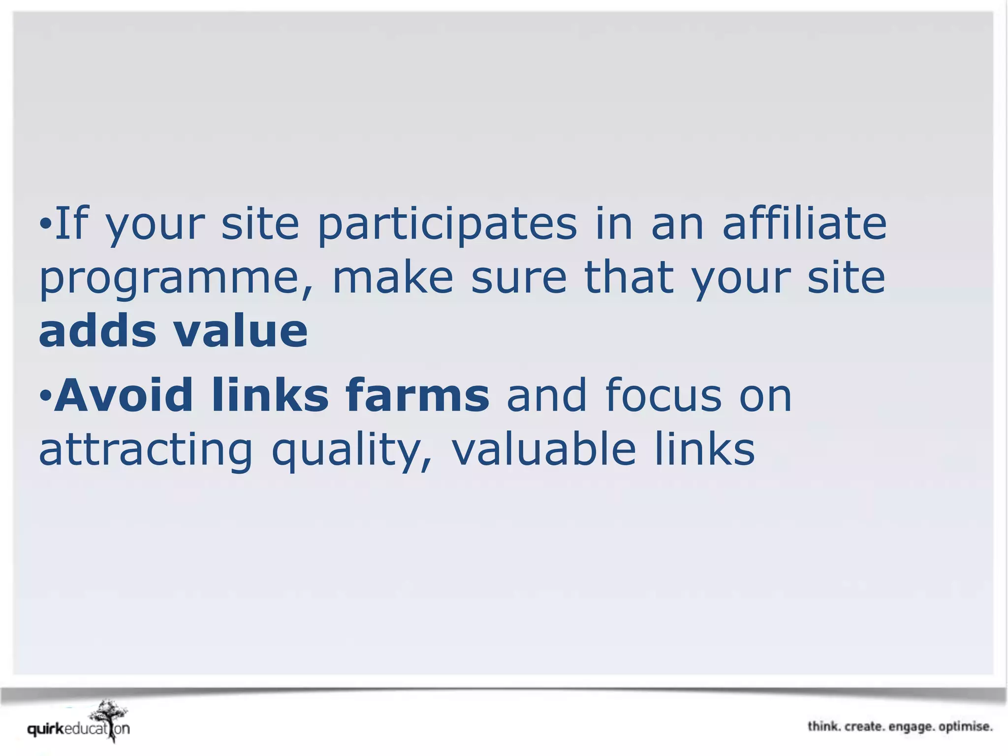 •If your site participates in an affiliate
programme, make sure that your site
adds value
•Avoid links farms and focus on
attracting quality, valuable links
 