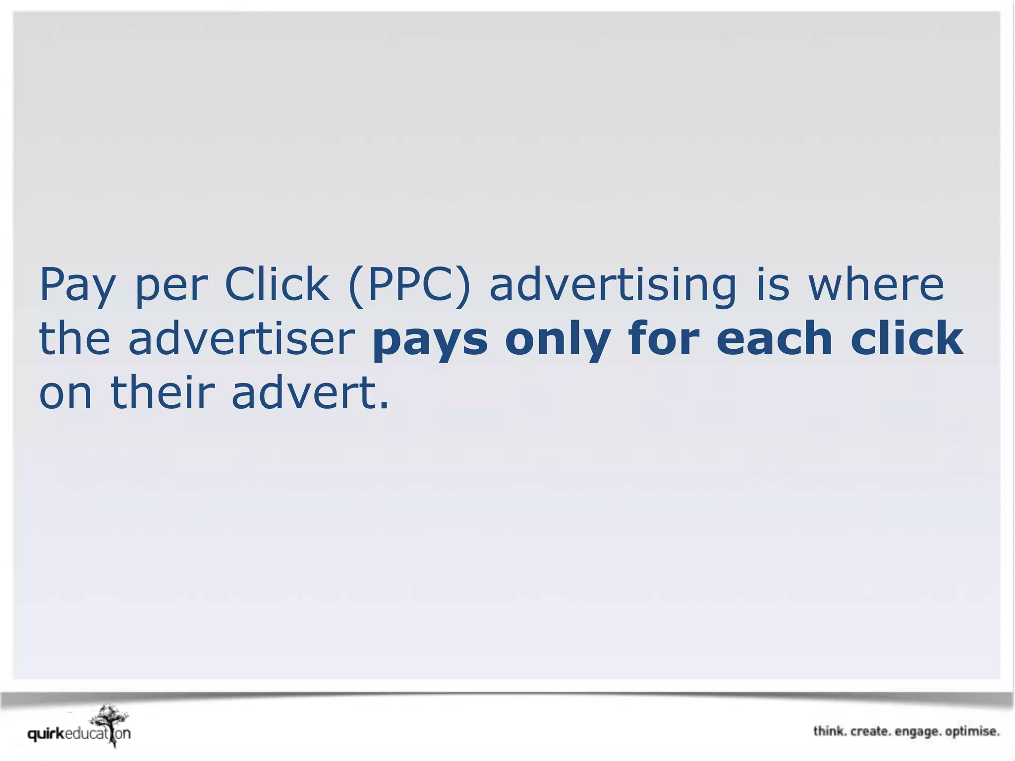 Pay per Click (PPC) advertising is where
the advertiser pays only for each click
on their advert.
 