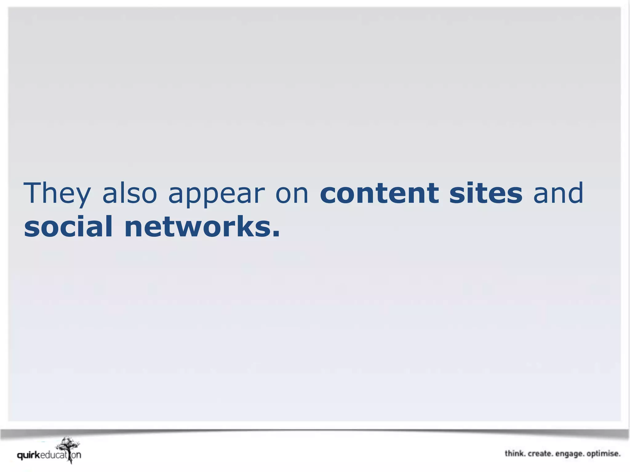 They also appear on content sites and
social networks.
 